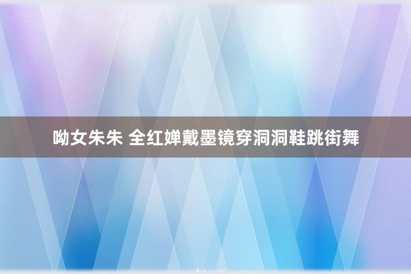 呦女朱朱 全红婵戴墨镜穿洞洞鞋跳街舞
