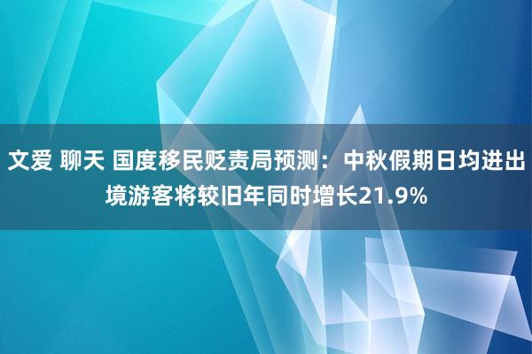 文爱 聊天 国度移民贬责局预测：中秋假期日均进出境游客将较旧年同时增长21.9%