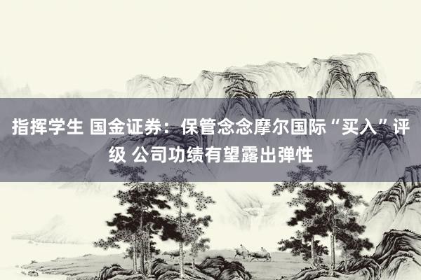 指挥学生 国金证券：保管念念摩尔国际“买入”评级 公司功绩有望露出弹性